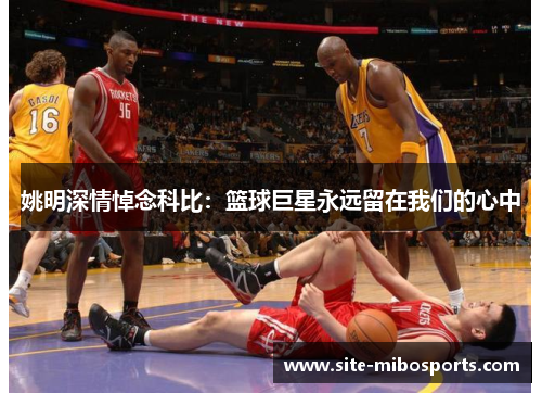 姚明深情悼念科比：篮球巨星永远留在我们的心中