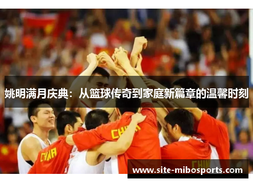 姚明满月庆典：从篮球传奇到家庭新篇章的温馨时刻