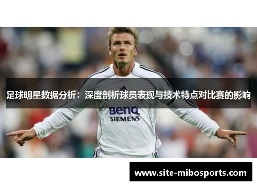 足球明星数据分析：深度剖析球员表现与技术特点对比赛的影响