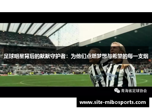 足球明星背后的默默守护者：为他们点燃梦想与希望的每一支烟