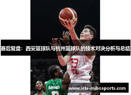 赛后复盘：西安篮球队与杭州篮球队的技术对决分析与总结