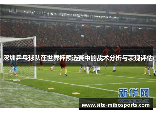 深圳乒乓球队在世界杯预选赛中的战术分析与表现评估