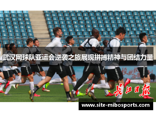 武汉网球队亚运会逆袭之旅展现拼搏精神与团结力量