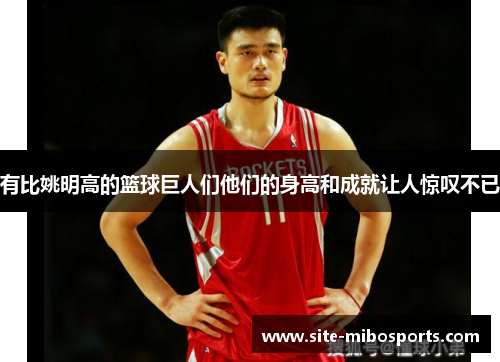 有比姚明高的篮球巨人们他们的身高和成就让人惊叹不已