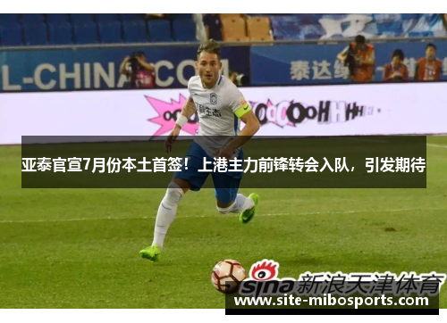 亚泰官宣7月份本土首签！上港主力前锋转会入队，引发期待