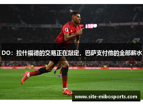 DO：拉什福德的交易正在敲定，巴萨支付他的全部薪水