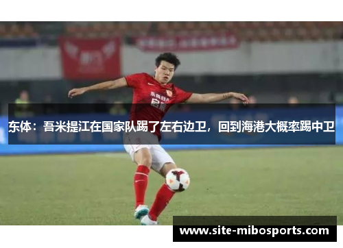 东体：吾米提江在国家队踢了左右边卫，回到海港大概率踢中卫