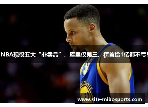 NBA现役五大“非卖品”，库里仅第三，榜首给1亿都不亏！