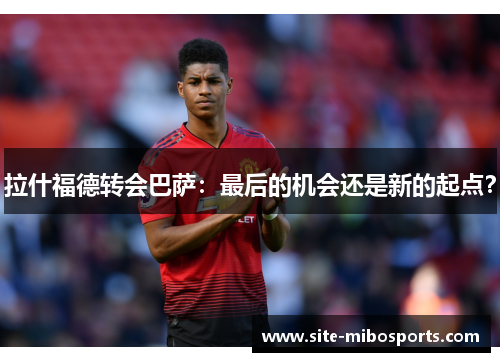 拉什福德转会巴萨：最后的机会还是新的起点？
