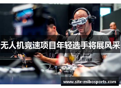 无人机竞速项目年轻选手将展风采