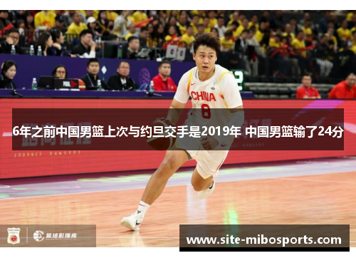 6年之前中国男篮上次与约旦交手是2019年 中国男篮输了24分