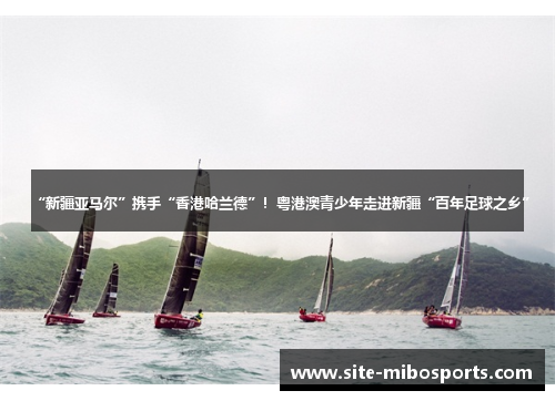 “新疆亚马尔”携手“香港哈兰德”！粤港澳青少年走进新疆“百年足球之乡”
